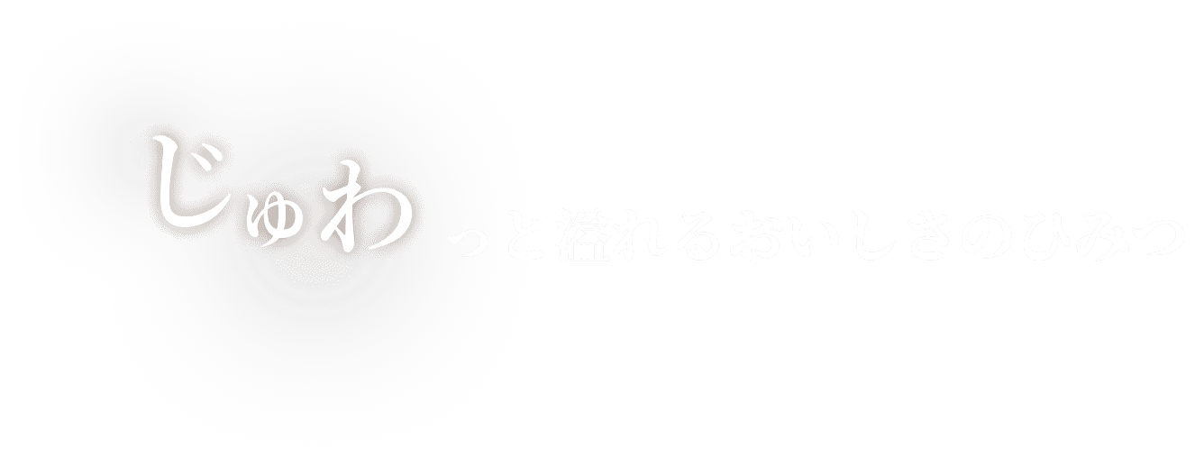 じゅわっと溢れるおいしさのひみつ